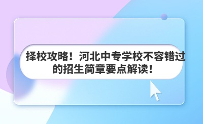 擇校攻略！河北中專學(xué)校不容錯過的招生簡章要點(diǎn)解讀！