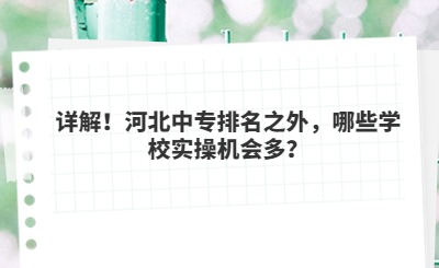 詳解！河北中專排名之外，哪些學(xué)校實(shí)操機(jī)會(huì)多？