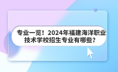 專業(yè)一覽！2024年福建海洋職業(yè)技術(shù)學(xué)校招生專業(yè)有哪些？