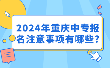 注意！2024年重慶中專報名注意事項有哪些?