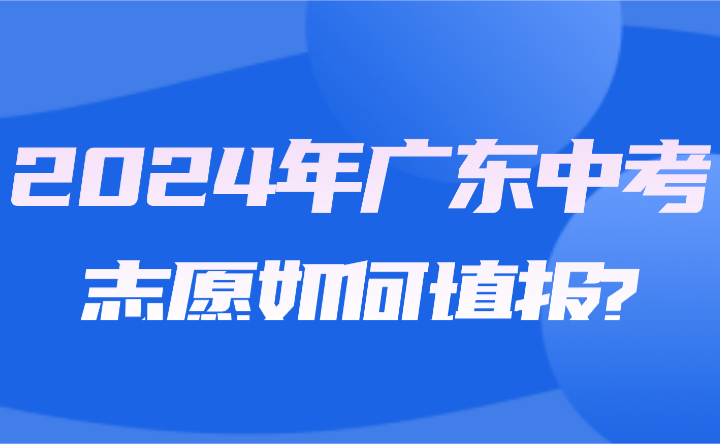 2024年廣東中考志愿如何填報(bào)?