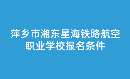 2024年萍鄉(xiāng)市湘東星海鐵路航空職業(yè)學(xué)校報(bào)名條件