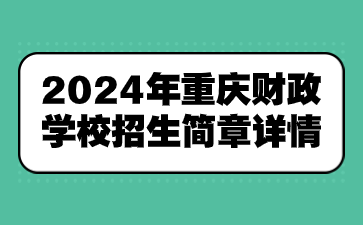 新發(fā)布！2024年重慶財政學(xué)校招生簡章詳情