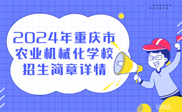 新發(fā)布！2024年重慶市農(nóng)業(yè)機(jī)械化學(xué)校招生簡(jiǎn)章詳情
