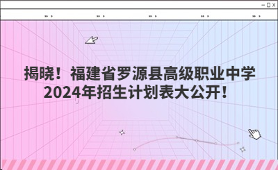 揭曉！福建省羅源縣高級職業(yè)中學2024年招生計劃表大公開！