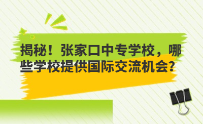 揭秘！張家口中專學校，哪些學校提供國際交流機會？