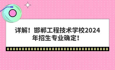 詳解！邯鄲工程技術(shù)學(xué)校2024年招生專業(yè)確定！