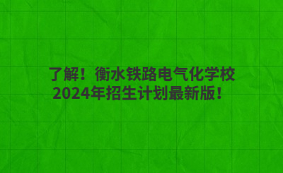 了解！衡水鐵路電氣化學(xué)校2024年招生計(jì)劃最新版！