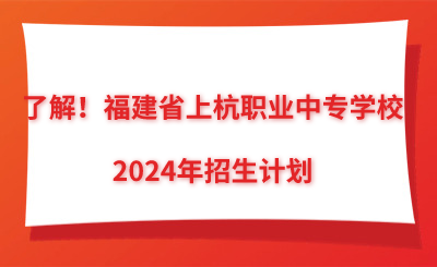 了解！福建省上杭職業(yè)中專學(xué)校2024年招生計劃