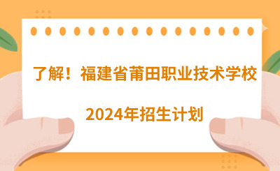 了解！福建省莆田職業(yè)技術(shù)學(xué)校2024年招生計(jì)劃