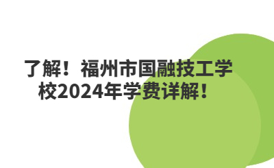 了解！福州市國(guó)融技工學(xué)校2024年學(xué)費(fèi)詳解！