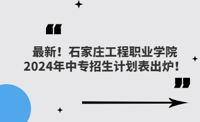 最新！石家莊工程職業(yè)學(xué)院2024年中專招生計劃表出爐！
