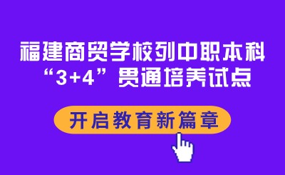 福建商貿(mào)學(xué)校列中職本科“3+4”貫通培養(yǎng)試點(diǎn)，開啟教育新篇章