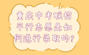 錄取資訊！重慶中考聯(lián)招平行志愿是如何進(jìn)行錄取的?