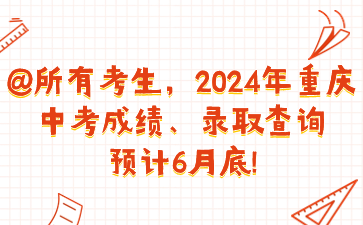 @所有考生，2024年重慶中考成績(jī)、錄取查詢預(yù)計(jì)6月底!@所有考生，2024年重慶中考成績(jī)、錄取查詢預(yù)計(jì)6月底!