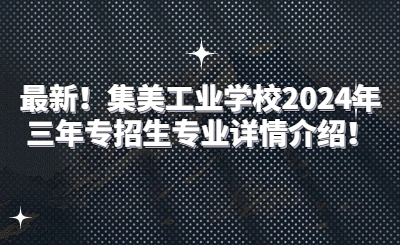 最新！集美工業(yè)學(xué)校2024年三年專招生專業(yè)詳情介紹！