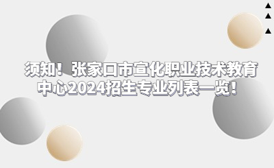 須知！張家口市宣化職業(yè)技術(shù)教育中心2024招生專業(yè)列表一覽！