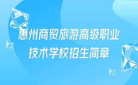 2024年惠州商貿(mào)旅游高級(jí)職業(yè)技術(shù)學(xué)校招生簡(jiǎn)章