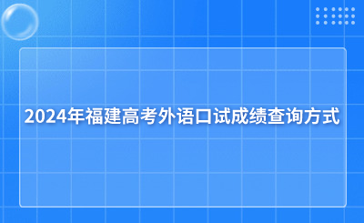 2024年福建高考外語(yǔ)口試成績(jī)查詢方式