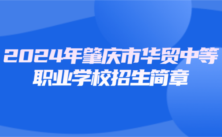 2024年肇慶市華貿(mào)中等職業(yè)學(xué)校招生簡章