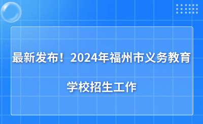 最新發(fā)布！2024年福州市義務(wù)教育學(xué)校招生工作