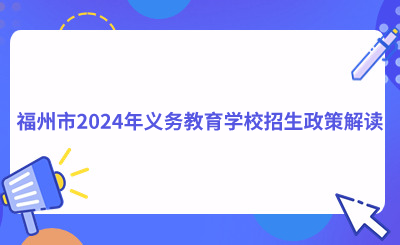 了解！福州市2024年義務(wù)教育學(xué)校招生政策解讀！