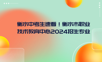 衡水中考生速看！衡水市職業(yè)技術(shù)教育中心2024招生專業(yè)列表一覽!.png
