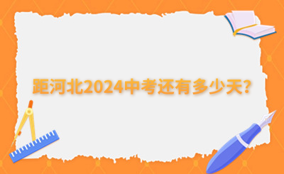 河北中考生必看!距河北2024中考還有多少天？