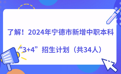 了解！2024年寧德市新增中職本科“3+4”招生計(jì)劃（共34人）