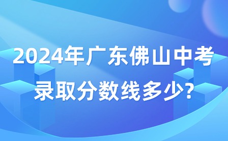 2024年廣東佛山中考錄取分?jǐn)?shù)線多少?