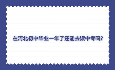 在河北初中畢業(yè)一年了還能去讀中專嗎？