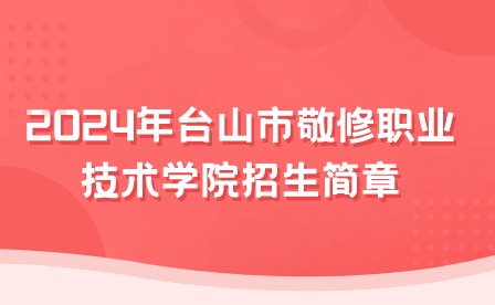 2024年臺(tái)山市敬修職業(yè)技術(shù)學(xué)院招生簡章