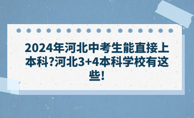 2024年河北中考生能直接上本科_河北3+4本科學(xué)校有這些!.png