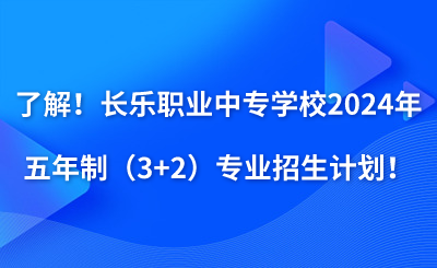 了解！長(zhǎng)樂(lè)職業(yè)中專學(xué)校2024年五年制（3+2）專業(yè)招生計(jì)劃！
