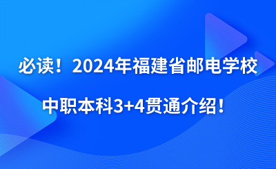 必讀！2024年福建省郵電學校中職本科3+4貫通介紹！