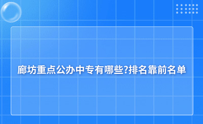 廊坊重點公辦中專有哪些?排名靠前名單
