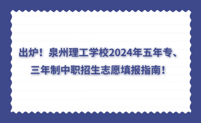 出爐！泉州理工學校2024年五年專、三年制中職招生志愿填報指南！