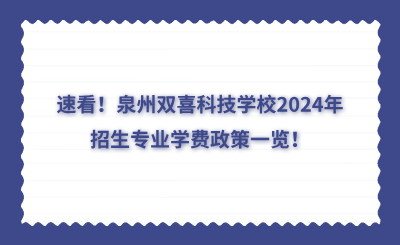 速看！泉州雙喜科技學校2024年招生專業(yè)學費政策一覽！