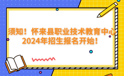 須知！懷來(lái)縣職業(yè)技術(shù)教育中心2024年招生報(bào)名開(kāi)始！