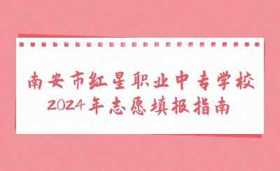 南安市紅星職業(yè)中專學(xué)校2024年志愿填報指南