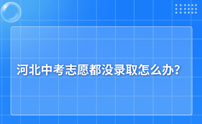 河北中考志愿都沒錄取怎么辦？補救辦法有哪些？