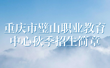 新發(fā)布！重慶市璧山職業(yè)教育中心秋季招生簡(jiǎn)章
