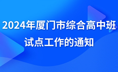 了解！2024年廈門市綜合高中班試點(diǎn)工作的通知