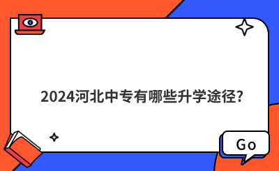 2024河北中專有哪些升學(xué)途徑?