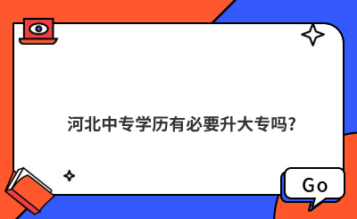 河北中專學(xué)歷有必要升大專嗎?