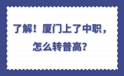 了解！廈門上了中職，怎么轉(zhuǎn)普高？