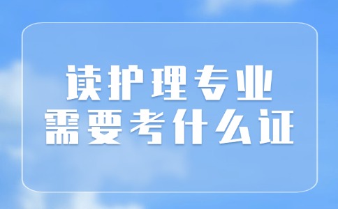 讀護(hù)理專業(yè)需要考什么證