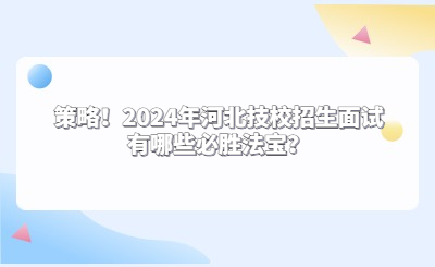 策略！2024年河北技校招生面試有哪些必勝法寶？