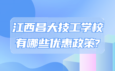 江西昌大技工學(xué)校有哪些優(yōu)惠政策?