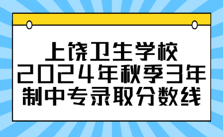 上饒衛(wèi)生學(xué)校2024年秋季3年制中專錄取分數(shù)線